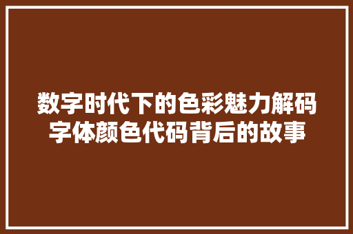 数字时代下的色彩魅力解码字体颜色代码背后的故事