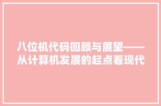 八位机代码回顾与展望——从计算机发展的起点看现代编程的艺术