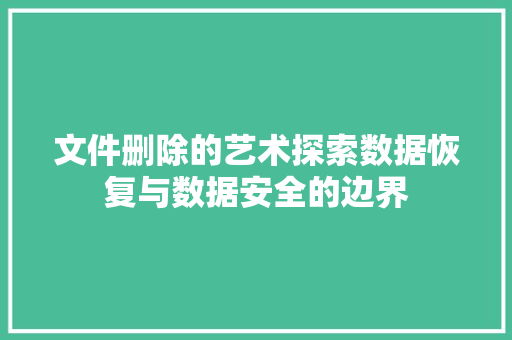 文件删除的艺术探索数据恢复与数据安全的边界