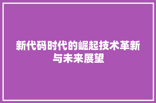 新代码时代的崛起技术革新与未来展望