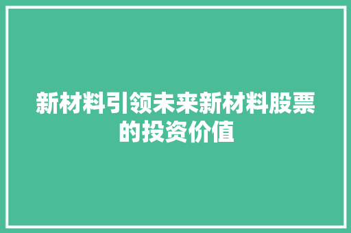 新材料引领未来新材料股票的投资价值