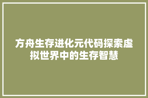 方舟生存进化元代码探索虚拟世界中的生存智慧