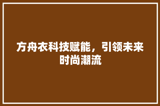 方舟衣科技赋能，引领未来时尚潮流