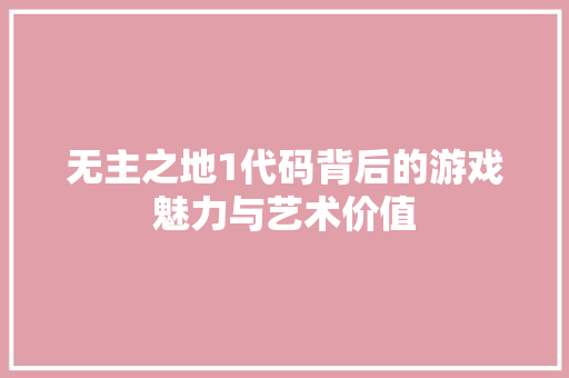 无主之地1代码背后的游戏魅力与艺术价值