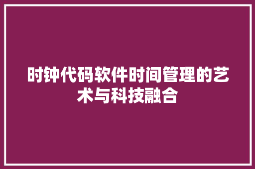 时钟代码软件时间管理的艺术与科技融合