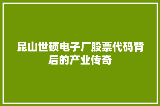 昆山世硕电子厂股票代码背后的产业传奇