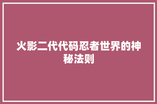 火影二代代码忍者世界的神秘法则