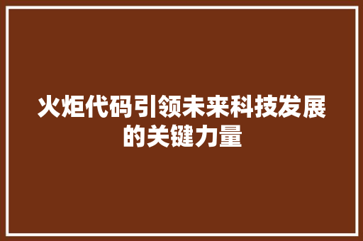火炬代码引领未来科技发展的关键力量
