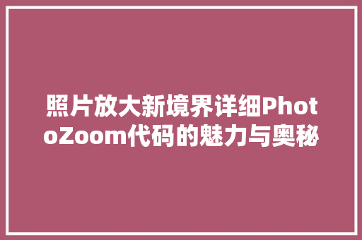 照片放大新境界详细PhotoZoom代码的魅力与奥秘