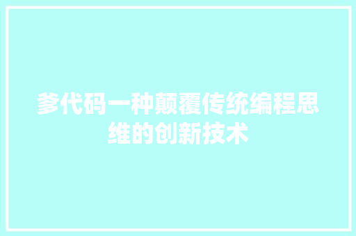 爹代码一种颠覆传统编程思维的创新技术