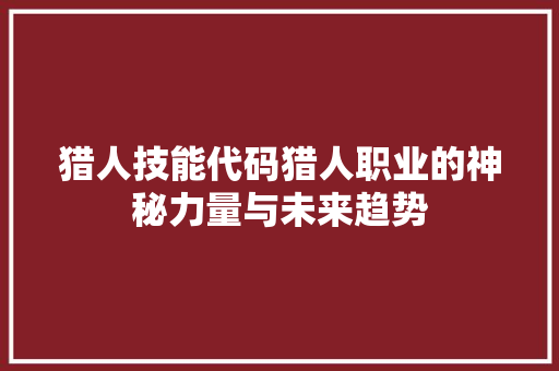 猎人技能代码猎人职业的神秘力量与未来趋势