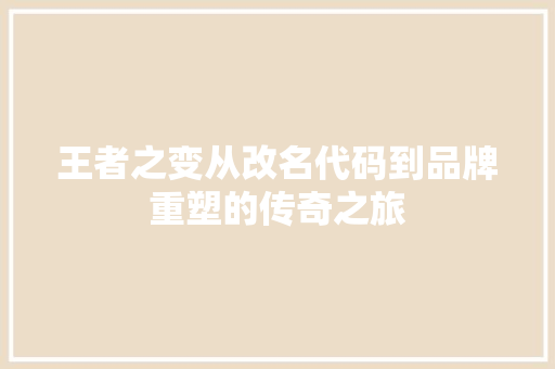 王者之变从改名代码到品牌重塑的传奇之旅