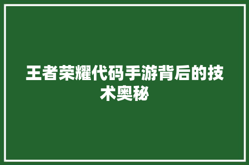 王者荣耀代码手游背后的技术奥秘