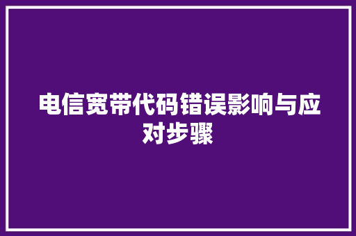 电信宽带代码错误影响与应对步骤