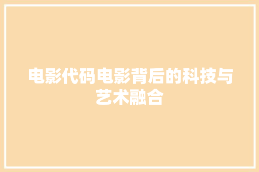 电影代码电影背后的科技与艺术融合