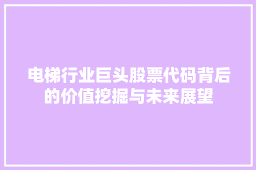 电梯行业巨头股票代码背后的价值挖掘与未来展望