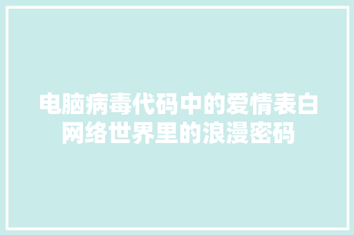 电脑病毒代码中的爱情表白网络世界里的浪漫密码