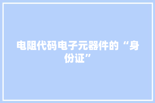 电阻代码电子元器件的“身份证”
