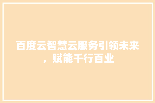 百度云智慧云服务引领未来，赋能千行百业
