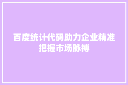 百度统计代码助力企业精准把握市场脉搏