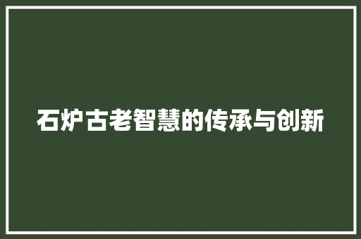 石炉古老智慧的传承与创新