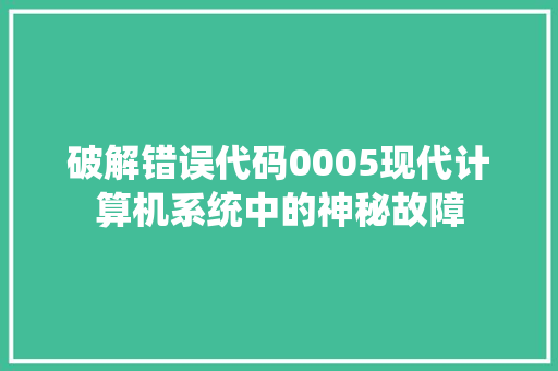 破解错误代码0005现代计算机系统中的神秘故障