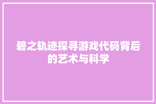碧之轨迹探寻游戏代码背后的艺术与科学