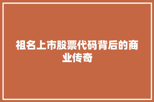 祖名上市股票代码背后的商业传奇