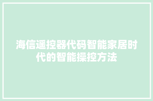 海信遥控器代码智能家居时代的智能操控方法