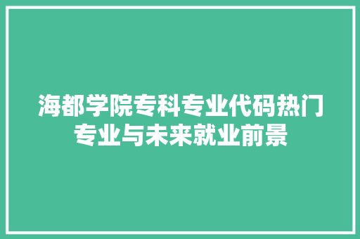 海都学院专科专业代码热门专业与未来就业前景