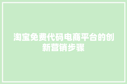 淘宝免费代码电商平台的创新营销步骤