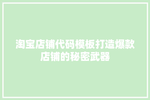 淘宝店铺代码模板打造爆款店铺的秘密武器