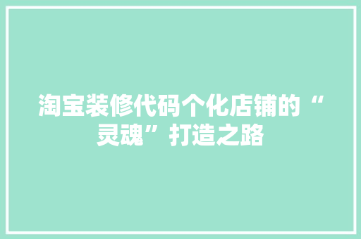 淘宝装修代码个化店铺的“灵魂”打造之路