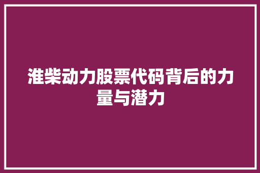 淮柴动力股票代码背后的力量与潜力
