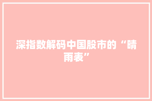 深指数解码中国股市的“晴雨表”