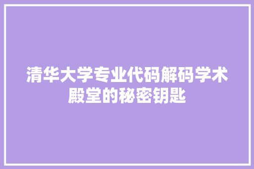 清华大学专业代码解码学术殿堂的秘密钥匙