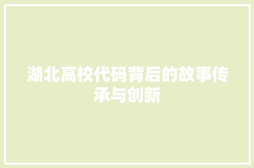 湖北高校代码背后的故事传承与创新