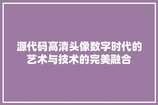 源代码高清头像数字时代的艺术与技术的完美融合
