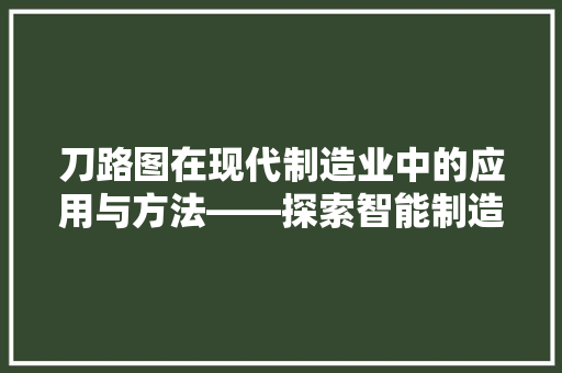 刀路图在现代制造业中的应用与方法——探索智能制造的新篇章