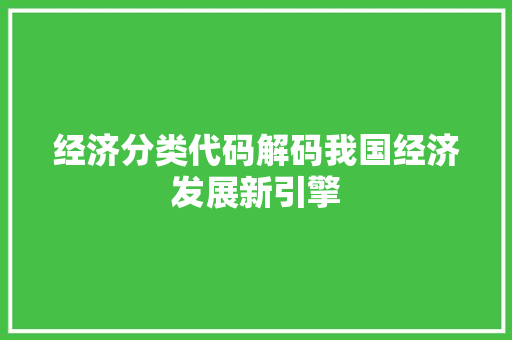 经济分类代码解码我国经济发展新引擎