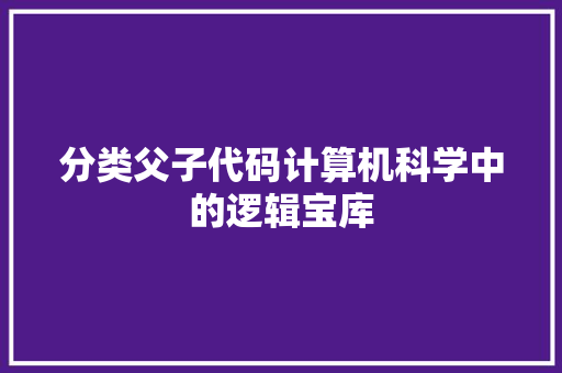 分类父子代码计算机科学中的逻辑宝库