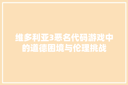 维多利亚3恶名代码游戏中的道德困境与伦理挑战