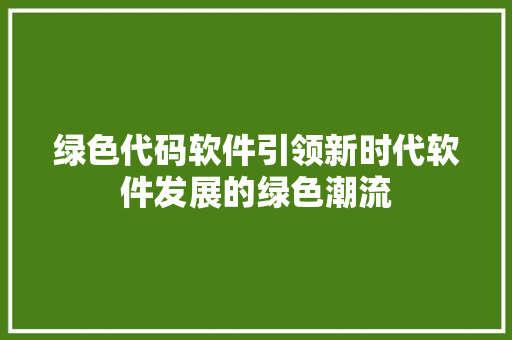 绿色代码软件引领新时代软件发展的绿色潮流