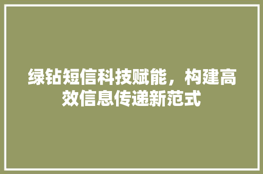 绿钻短信科技赋能，构建高效信息传递新范式