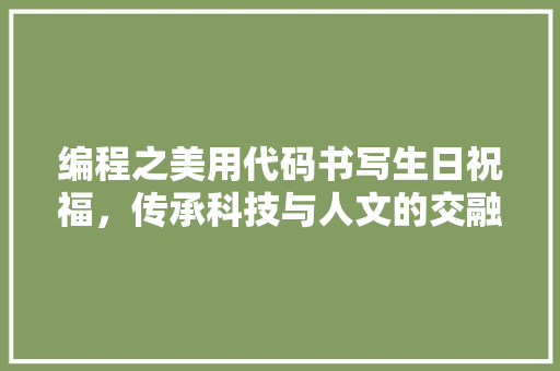 编程之美用代码书写生日祝福，传承科技与人文的交融