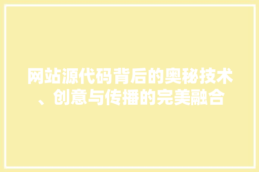 网站源代码背后的奥秘技术、创意与传播的完美融合