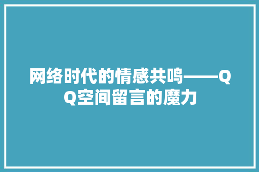 网络时代的情感共鸣——QQ空间留言的魔力