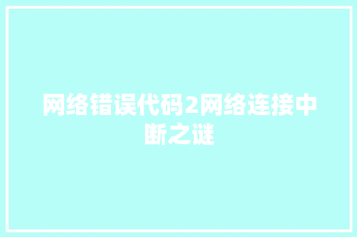 网络错误代码2网络连接中断之谜