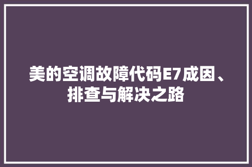 美的空调故障代码E7成因、排查与解决之路