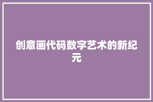 创意画代码数字艺术的新纪元